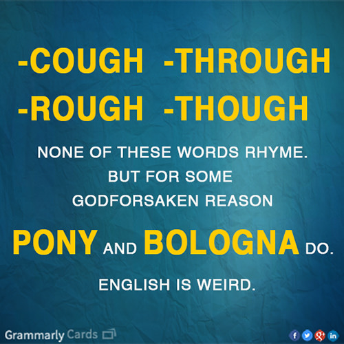 Literary #5: Cough. Through. Rough. Though. None of these words rhyme, but for some reason, pony and bologna do.