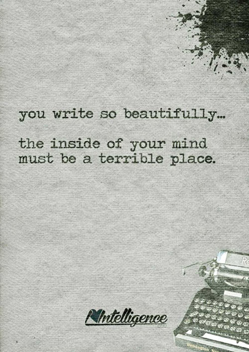 Literary #10: You write so beautifully - the inside of your mind must be a terrible place.