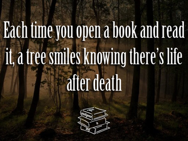 Literary #11: Each time you open a book and read it, a tree smiles knowing there's life after death.