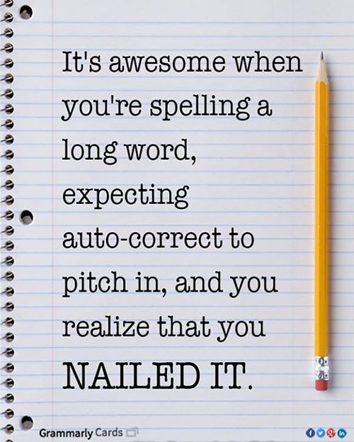 Literary #18: It's awesome when you're spelling a long word, expecting auto-correct to pitch in, and you realize that you nailed it.