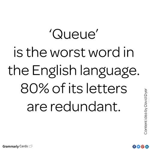 Literary #20: Queue is the worst word in the English language. 80% of its letters are redundant.