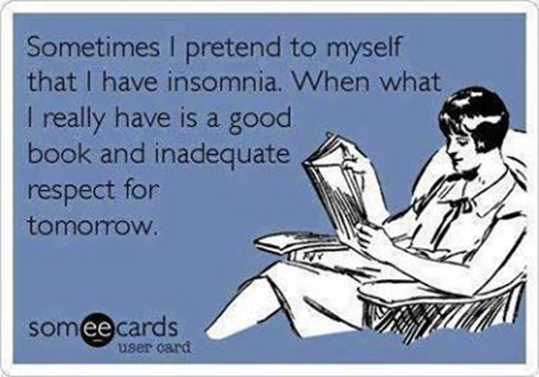 Literary #21: Sometimes I pretend to myself that I have insomnia. When what I really have is a good book and inadequate respect for tomorrow.