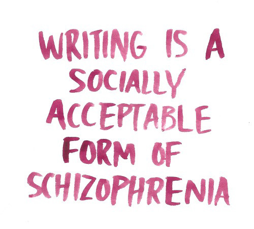 Literary #26: Writing is a socially acceptable form of schizophrenia.
