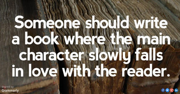 Literary #34: Someone should write a book where the main character slowly falls in love with the reader.