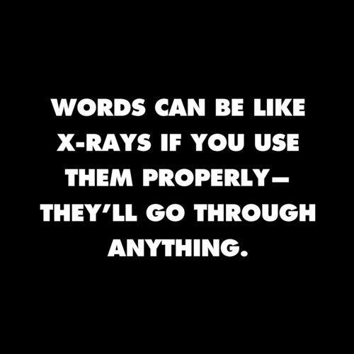 Literary #47: Words can be like X-rays if you use them properly - they'll go through anything.