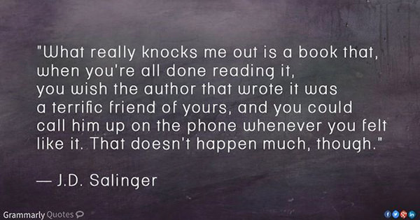 Literary #49: What really knocks me out is a book that, when you're all done reading it, you wish the author that wrote it was a terrific friend of yours, and you could call him up on the phone whenever you felt like it. That doesn't happen much, though.