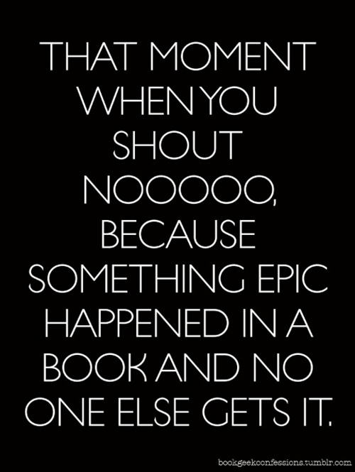 Literary #62: That moment when you shout noooo, because something epic happened in a book and no one else gets it.