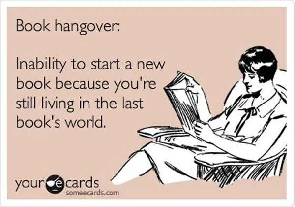Literary #69: Book hangover: The inability to start a new book because you're still living in the last book's world.