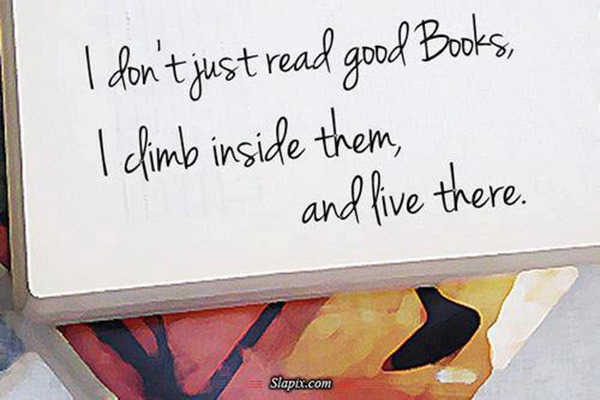 Literary #70: I don't just read good books. I climb inside them, and live there.