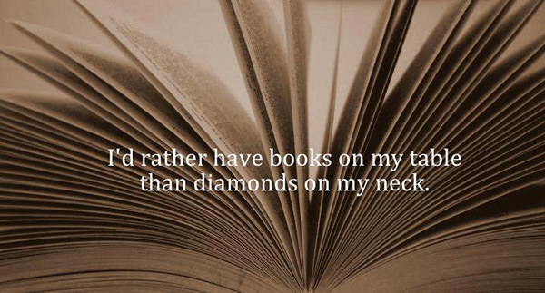 Literary #83: I'd rather have books on my table than diamonds on my neck.