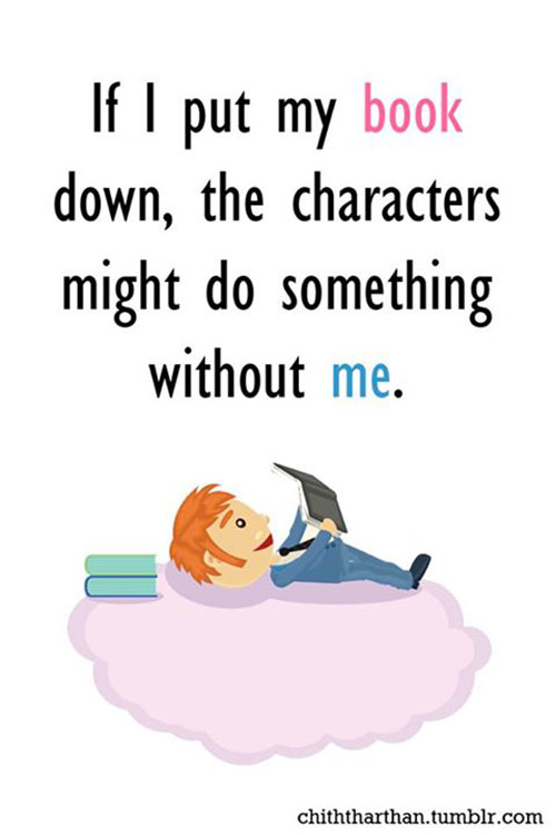 Literary #133: If I put my book down, the characters might do something without me.