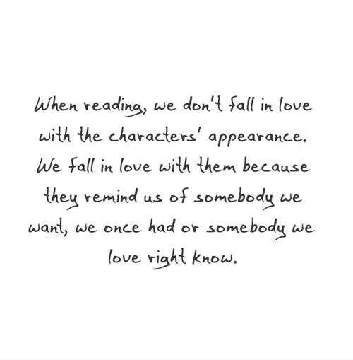 Literary #141: When reading, we don't fall in love with the characters' appearance. We fall in love with them because they remind us of somebody we want, we once had or somebody we love right now.