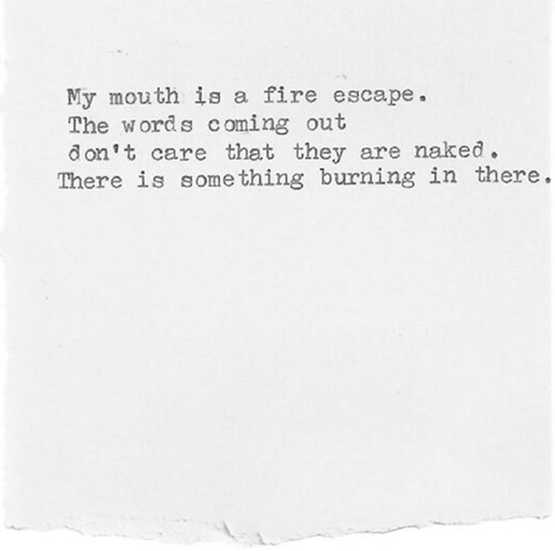 Literary #146: My mouth is a fire escape. The words coming out don't care that they are naked. There is something burning in there.