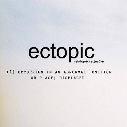 Literary #155: Ectopic. Occurring in an abnormal position or place; displaced.