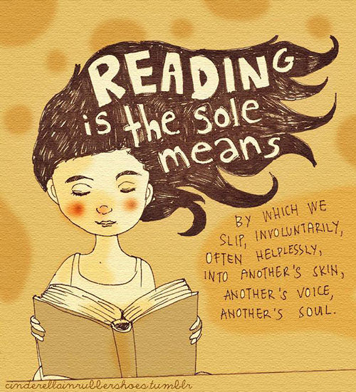 Literary #175: Reading is the sole means by which we slip, involuntarily, often helplessly, into another's skin, another's voice, another's soul.