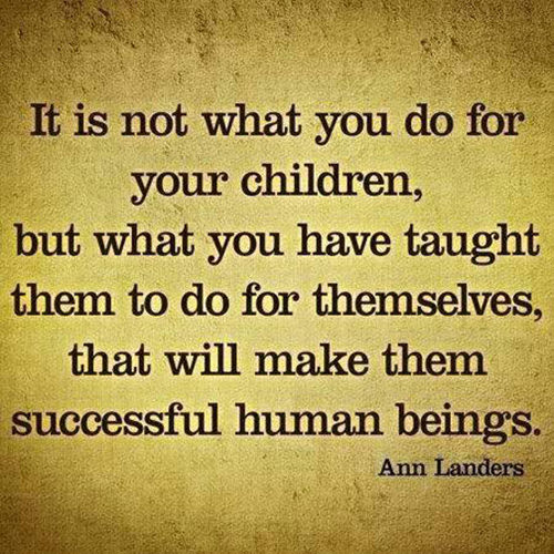 Parenting #11: It is not what you do for your children, but what you have taught them to do for themselves that will make them successful human beings.