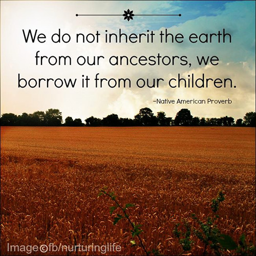 Parenting #12: We do not inherit the earth from our ancestors, we borrow it from our children.