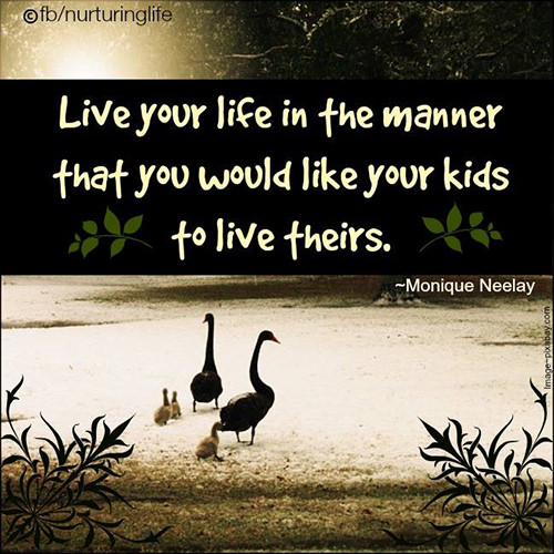 Parenting #20: Live your life in the manner that you would like your kids to live theirs.