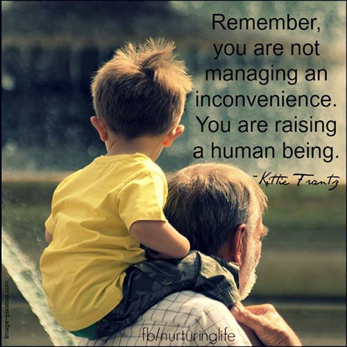 Parenting #33: Remember, you are not managing an inconvenience. You are raising a human being.