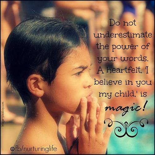 Parenting #35: Do not underestimate the power of your words. A heartfelt, I believe in you my child, is magic.