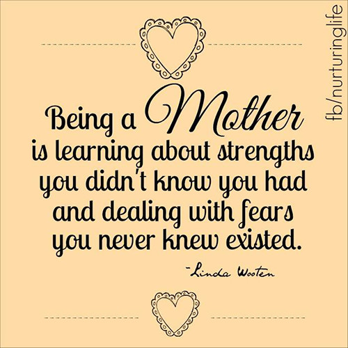 Parenting #36: Being a mother is learning about strengths you didn't know you had and dealing with fears you never knew existed. 