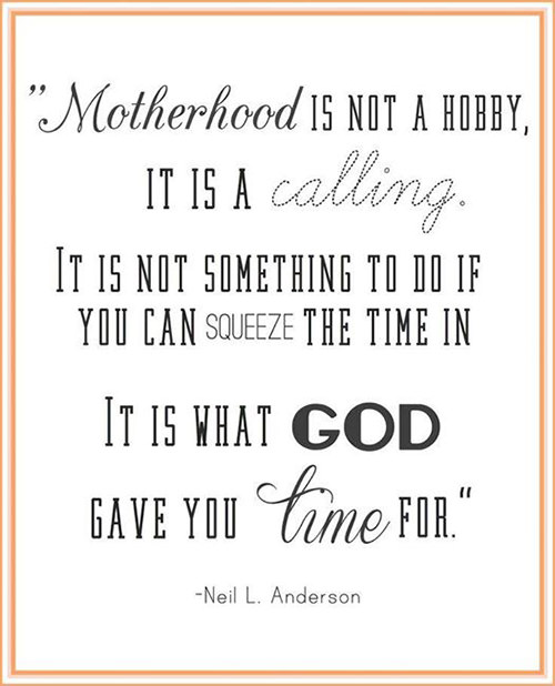 Parenting #45: Motherhood is not a hobby, it is a calling. It is not something to do if you can squeeze the time in. It is what God gave you time for.