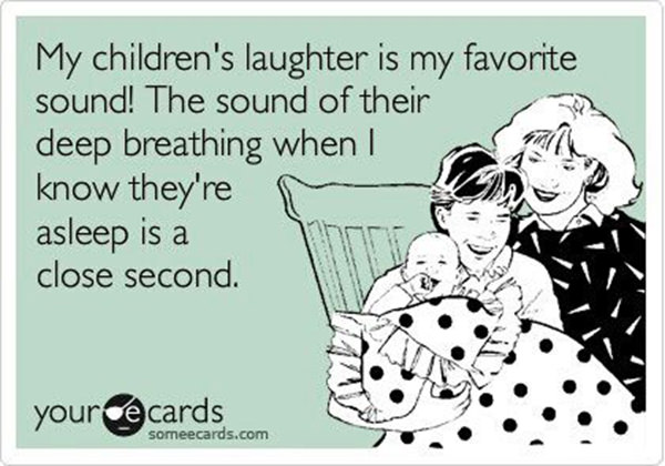Parenting #59: My children's laughter is my favorite sound. The sound of their deep breathing when I know they're asleep is a close second.