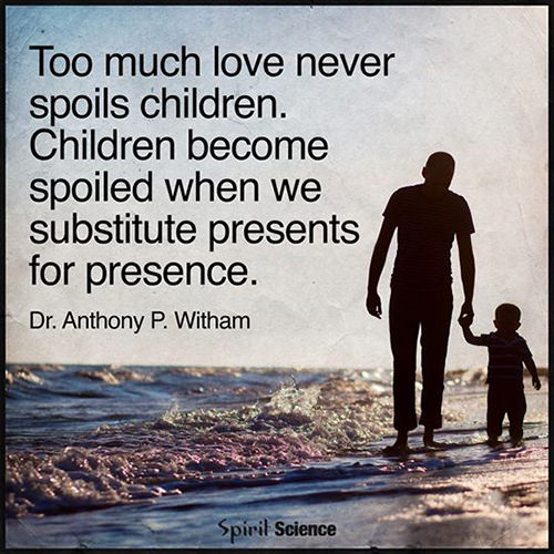 Parenting #66: Too much love never spoils children. Children become spoiled when we substitute presents for presence.
