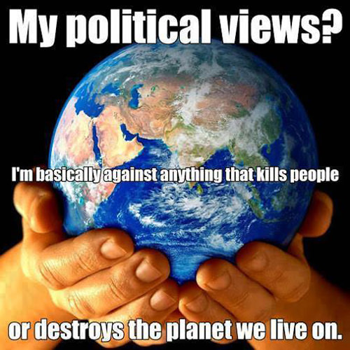 Save Our Planet #15: My political views? I'm basically against anything that kills people or destroys the planet we live on.