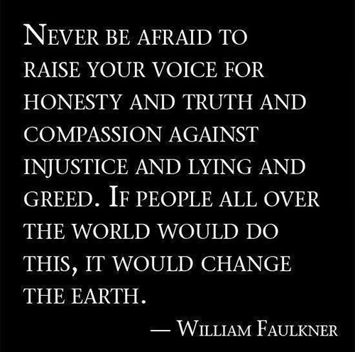 Save Our Planet #24: Never be afraid to raise your voice for honesty and truth and compassion, against injustice and lying and greed. If people all over the world would do this, it would change the earth.