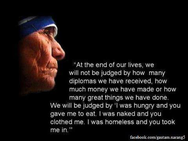 Spread Love #7: At the end of our lives, we will not be judged by how many diplomas we have received, how much money we have made or how many great things we have done. We will be judged by 