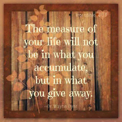 Spread Love #12: The measure of your life will not be in what you accumulate, but in what you give away. 