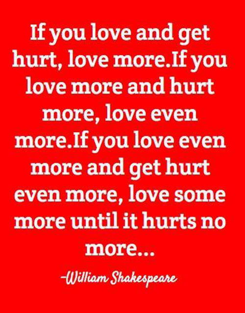 Spread Love #15: If you love and get hurt, love more. If you love more and hurt more, love even more. If you love even more and get hurt even more, love some more until it hurts no more.