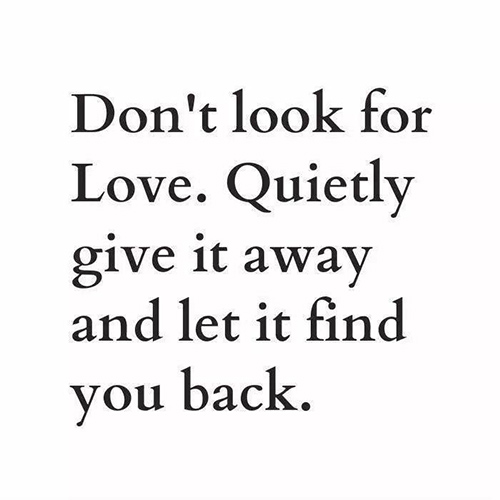 Spread Love #28: Don't look for love. Quietly give it away and let it find you back.