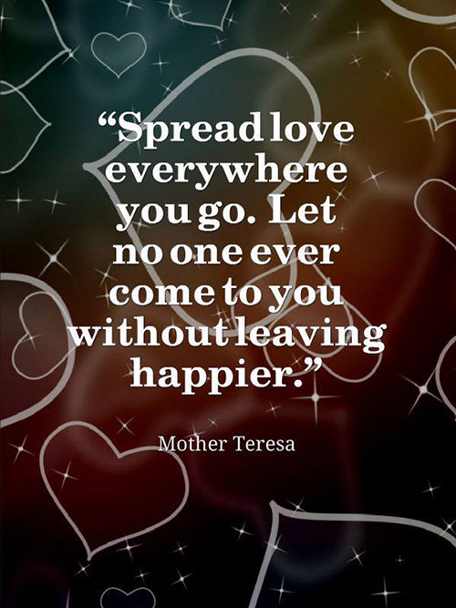 Spread Love #47: Spread love everywhere you go. Let no one ever come to you without leaving happier.