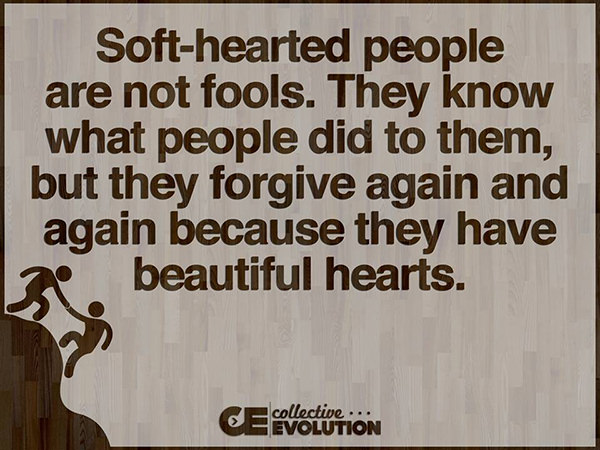 Spread Love #49: Soft-hearted people are not fools. They know what people did to them, but they forgive again and again because they have beautiful hearts.