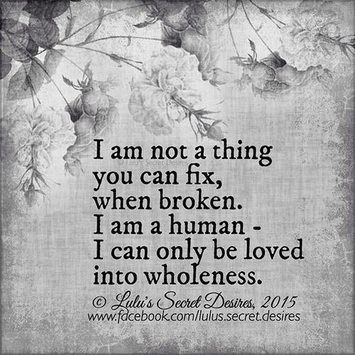 Spread Love #61: I am not a thing you can fix, when broken. I am a human. I can only be loved into wholeness.