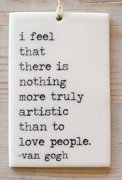 Spread Love #65: I feel that there is nothing more truly artistic than to love people.