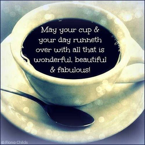 Spread Love #67: May your cup and your day runneth over with all that is wonderful, beautiful and fabulous.