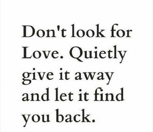 Spread Love #69: Don't look for love. Quietly give it away and let it find you back.