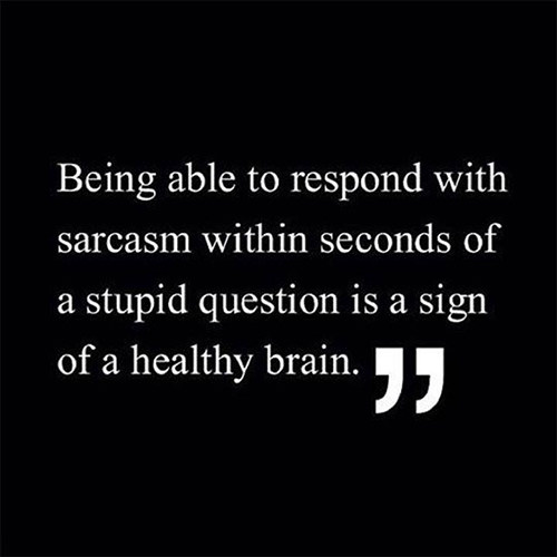 Tickled #261: Being able to respond with sarcasm within seconds of a stupid question is a sign of a health brain.