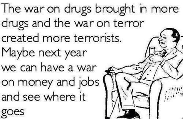 Tickled #371: The war on drugs brought in more drugs and the war on terror created more terrorists. Maybe next year we can have a war on money and jobs and see where it goes.
