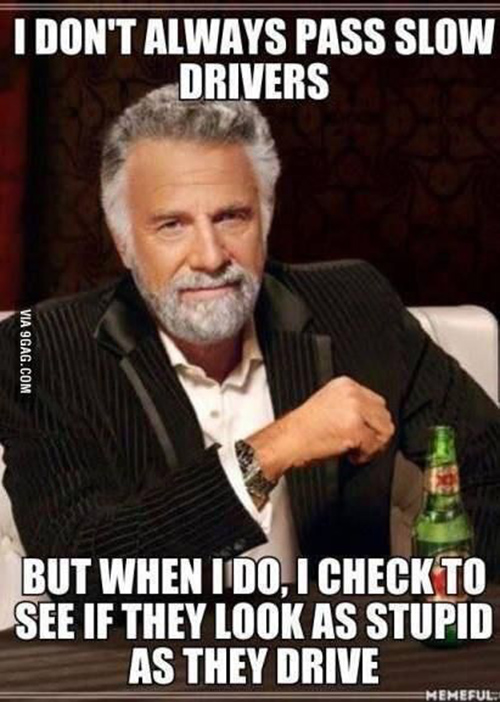 Tickled #414: I don't always pass slow drivers, but when I do, I check to see if they look as stupid as they drive.