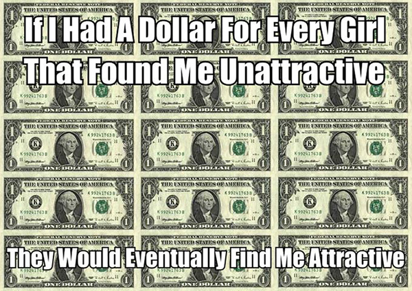 Tickled #419: If I had a dollar for every girl that found me unattractive, they would eventually find me attractive.