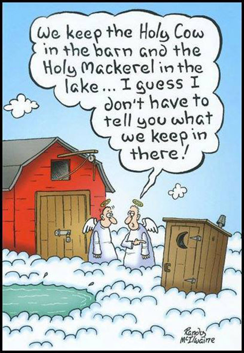 Tickled #448: We keep the Holy Cow in the barn and the Holy Mackerel in the lake. I guess I don't have to tell you what we keep in there.