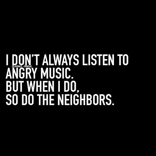 Tickled #459: I don't always listen to angry music, but when I do, so do the neighbors.