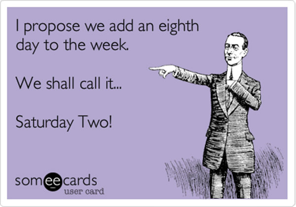 Tickled #461: I propose we add an eight day to the week. We shall call it… Saturday Two.