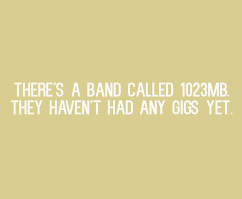 Tickled #482: There's a band called 1023 MB. They haven't had any gigs yet.