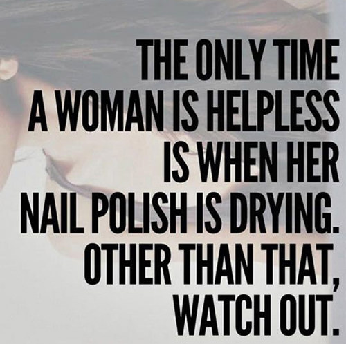 Tickled #502: The only time a woman is helpless is when her nail polish is drying. Other than that, watch out.