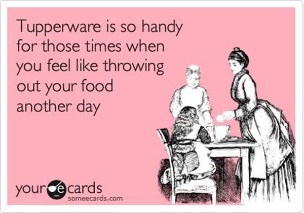 Tickled #532: Tupperware is so handy for those times when you feel like throwing out your food another day.